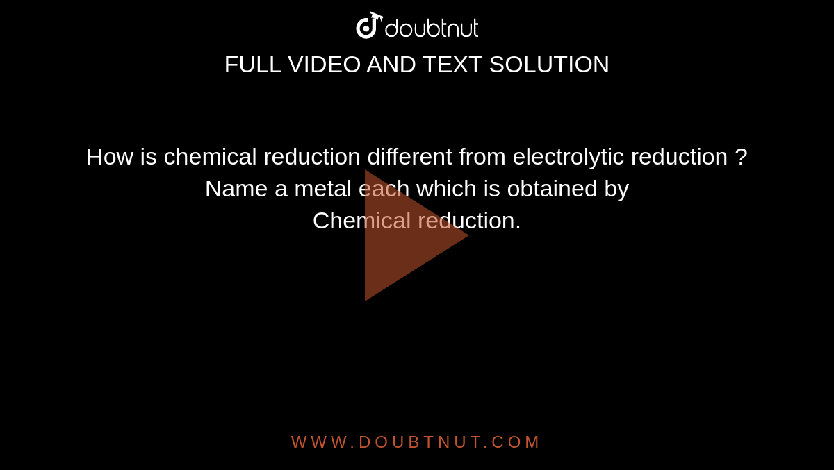 How is chemical reduction different from electrolytic reduction ? Name a metal each which is obtained by <br> Chemical reduction.
