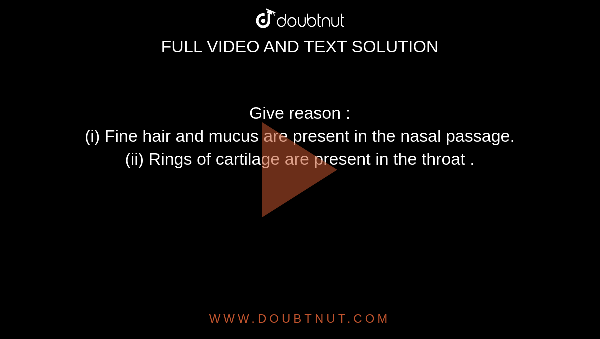 Give reason : (i) Fine hair and mucus are present in the nasal passage.  (ii) Rings of cartilage are present in the throat .