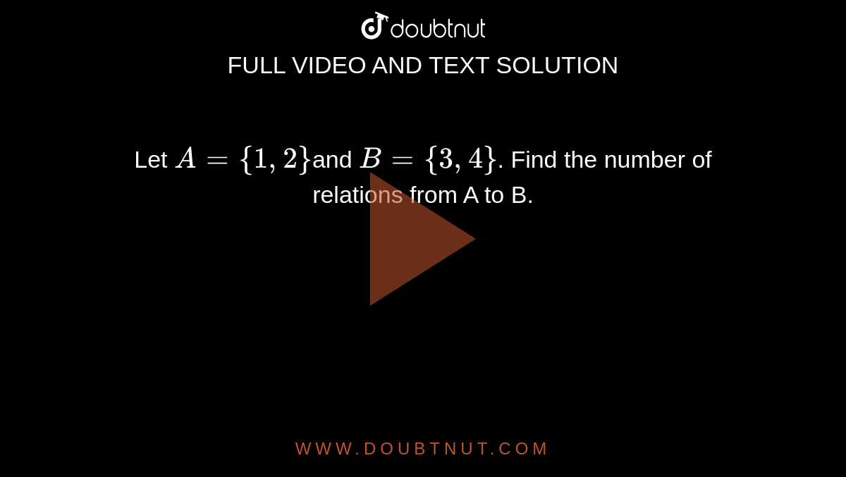 Let  `A = {1, 2}`and `B = {3, 4}`.  Find the number of relations from A to B.