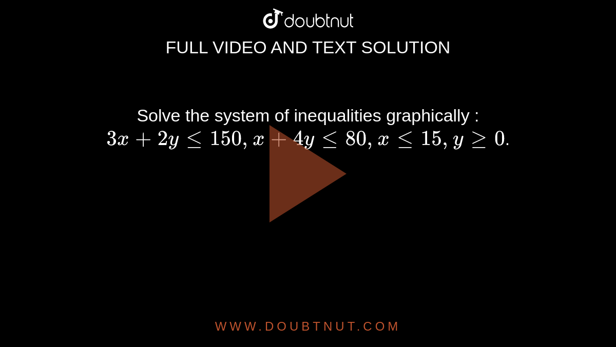 Solve the system of inequalities graphically :`3x+2ylt=150 ,x+4ylt=80 ,xlt=15 ,ygeq0`.