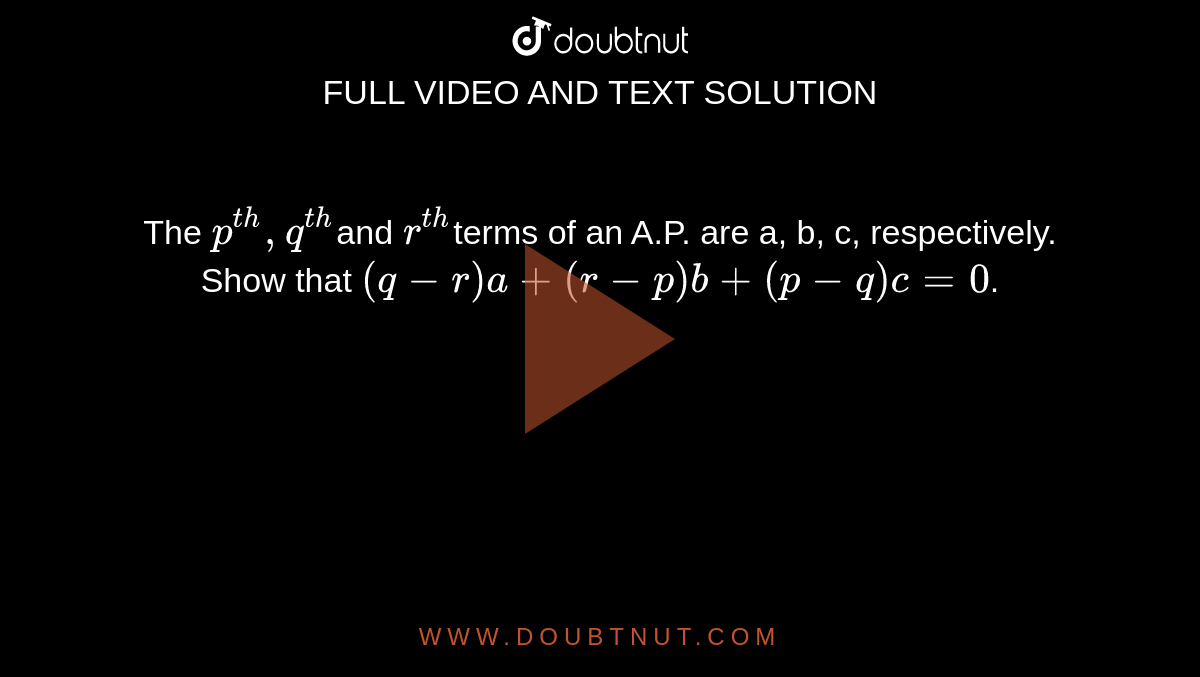 The `p^(t h),q^(t h)`and `r^(t h)`terms  of an A.P. are a, b, c, respectively. Show that `(q-r)a+(r-p)b+(p-q)c=0`.