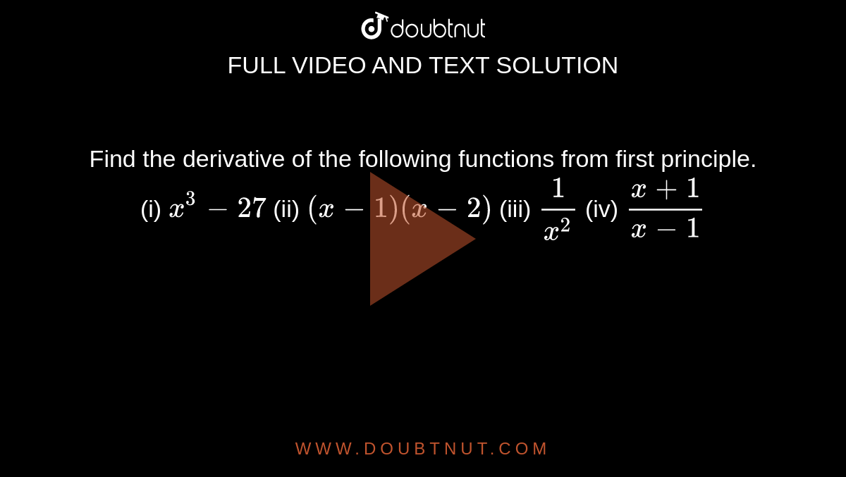 Find the derivative of the following functions from first  principle.(i) `x^3-27` (ii) `(x - 1) (x -  2)` (iii) `1/(x^2)` (iv) `(x+1)/(x-1)`