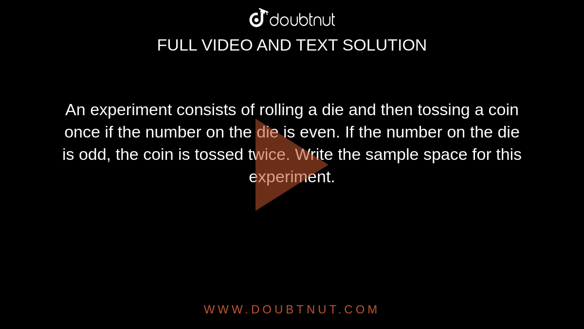 An experiment consists of rolling a die and then tossing a coin once