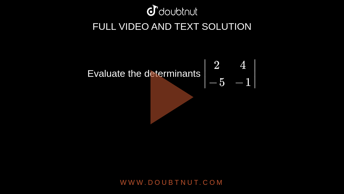Evaluate the determinants  `|(2, 4),(-5,-1)|`