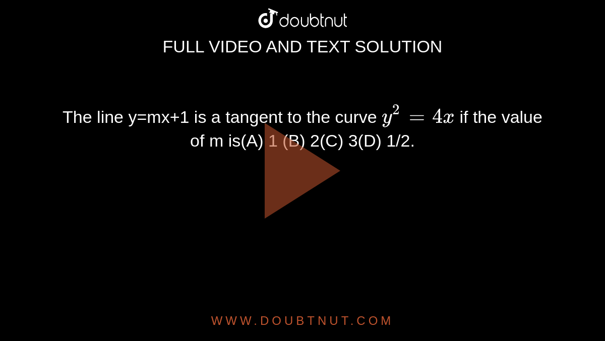    The line y=mx+1 is a tangent to the curve `y^2=4x` if the value of m is(A) 1                (B) 2(C) 3(D) 1/2.