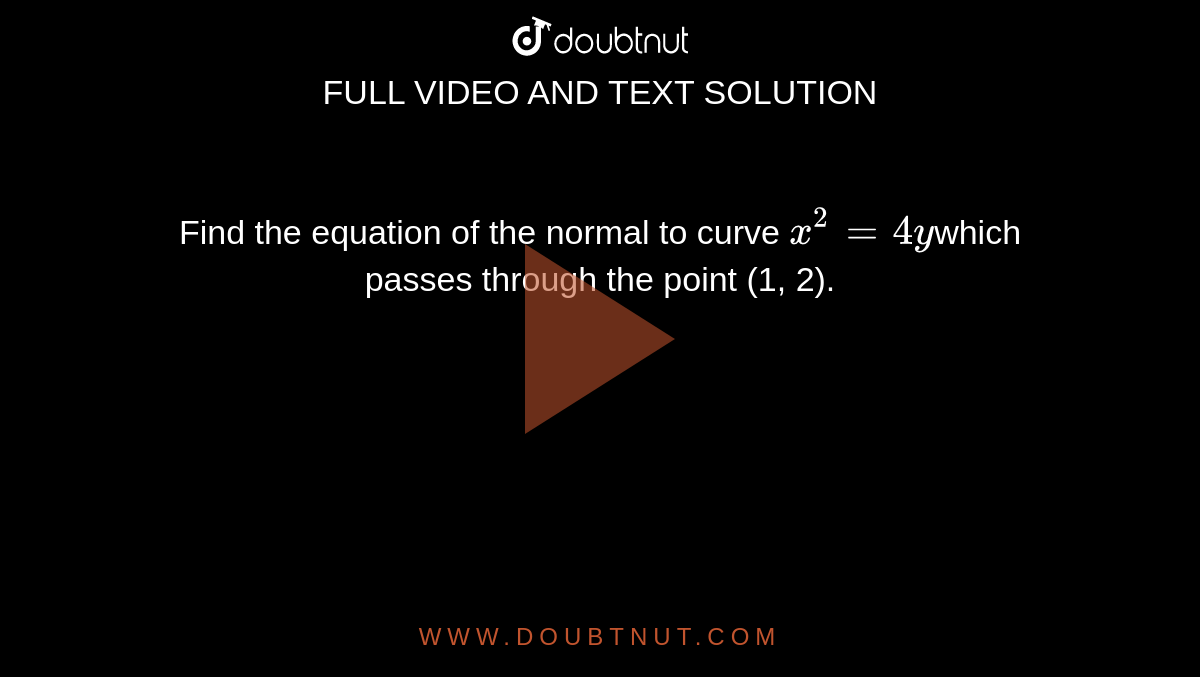 Find the equation of the normal to curve `x^2=4y`which passes  through the point (1, 2).