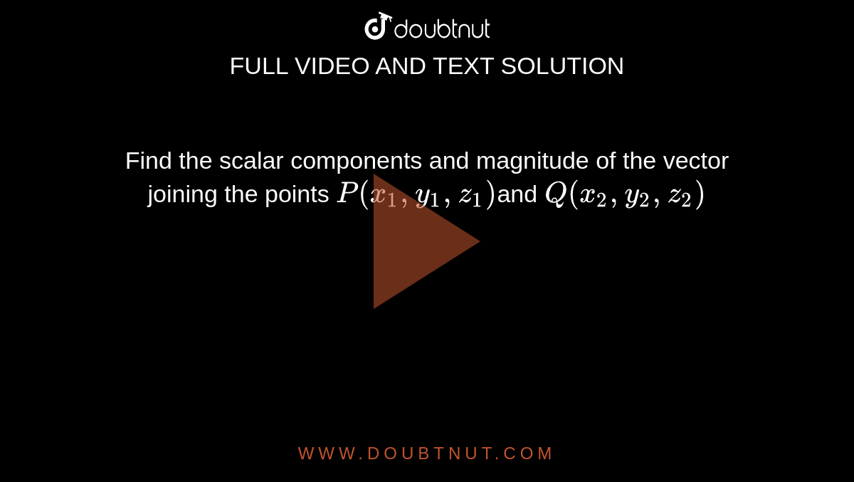 Find  the scalar components and magnitude of the vector joining the points `P(x_1,y_1,z_1)`and `Q(x_2,y_2,z_2)`