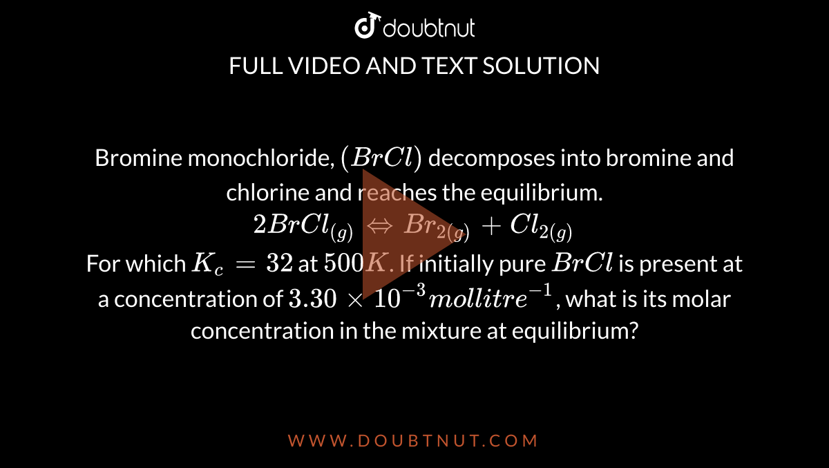 Bromine monochloride, (BrCl) into bromine and chlorine and reaches the equilibrium