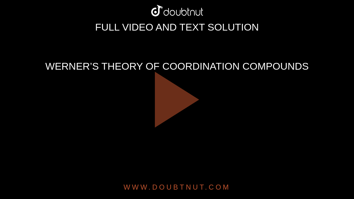 WERNER’S THEORY OF COORDINATION COMPOUNDS
