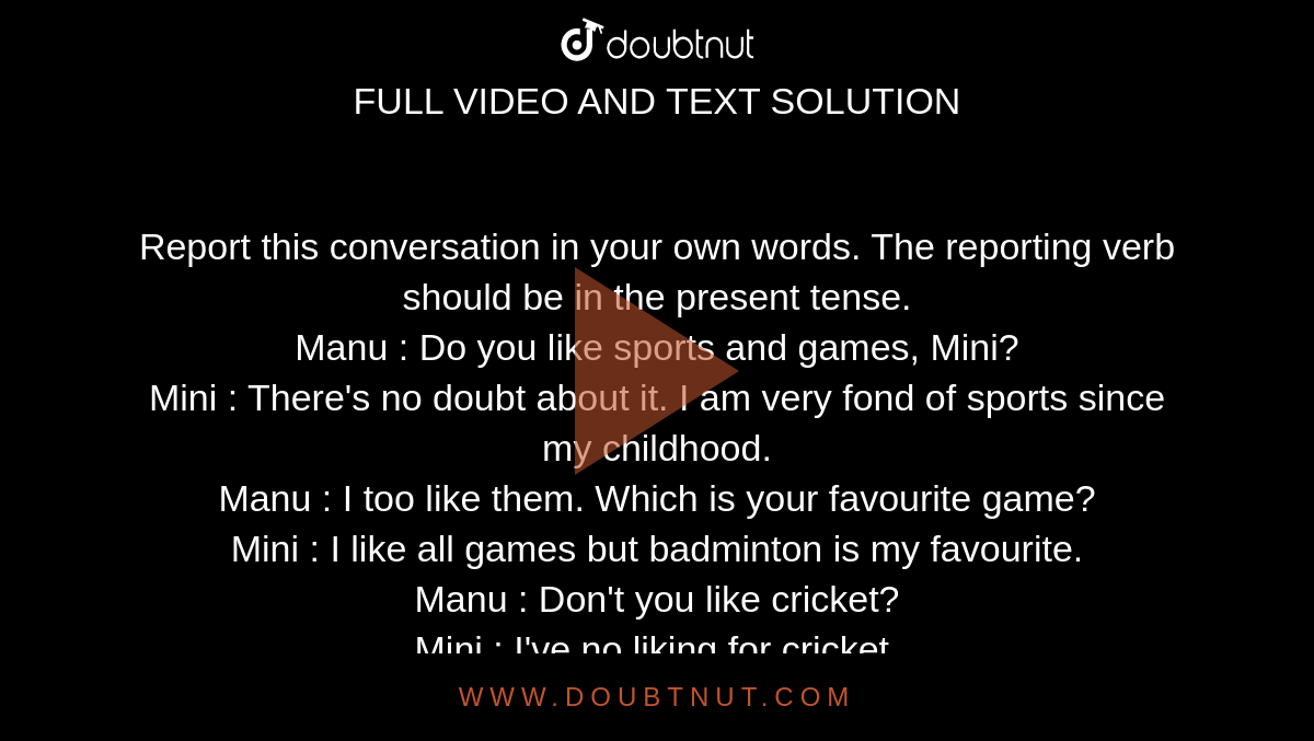 Report this conversation in your own words. The reporting verb should be in  the present tense. Manu : Do you like sports and games, Mini? Mini :  There's no doubt about it.