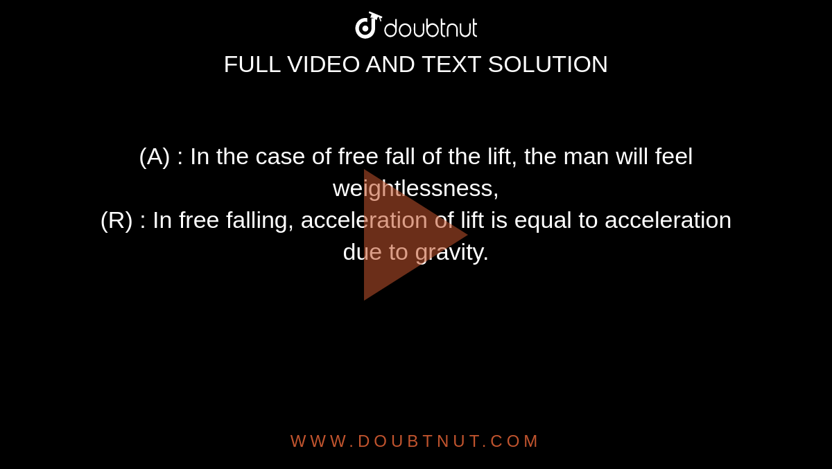 (A) : In the case of free fall of the lift, the man will feel weightlessness, <br>  (R) : In free falling, acceleration of lift is equal to acceleration due to gravity.