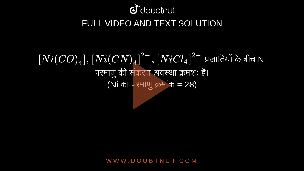 `[Ni(CO)_4],[Ni(CN)_4]^(2-) , [NiCl_4]^(2-)`  प्रजातियों के बीच Ni परमाणु की संकरण अवस्था क्रमशः है। <br> (Ni का परमाणु क्रमांक = 28)