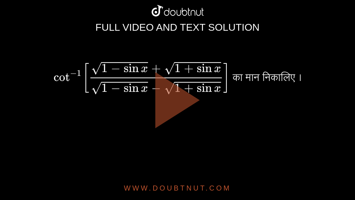 `cot^(-1)[(sqrt(1-sinx)+sqrt(1+sinx))/(sqrt(1-sin x) -sqrt(1+sinx))]` का मान निकालिए ।