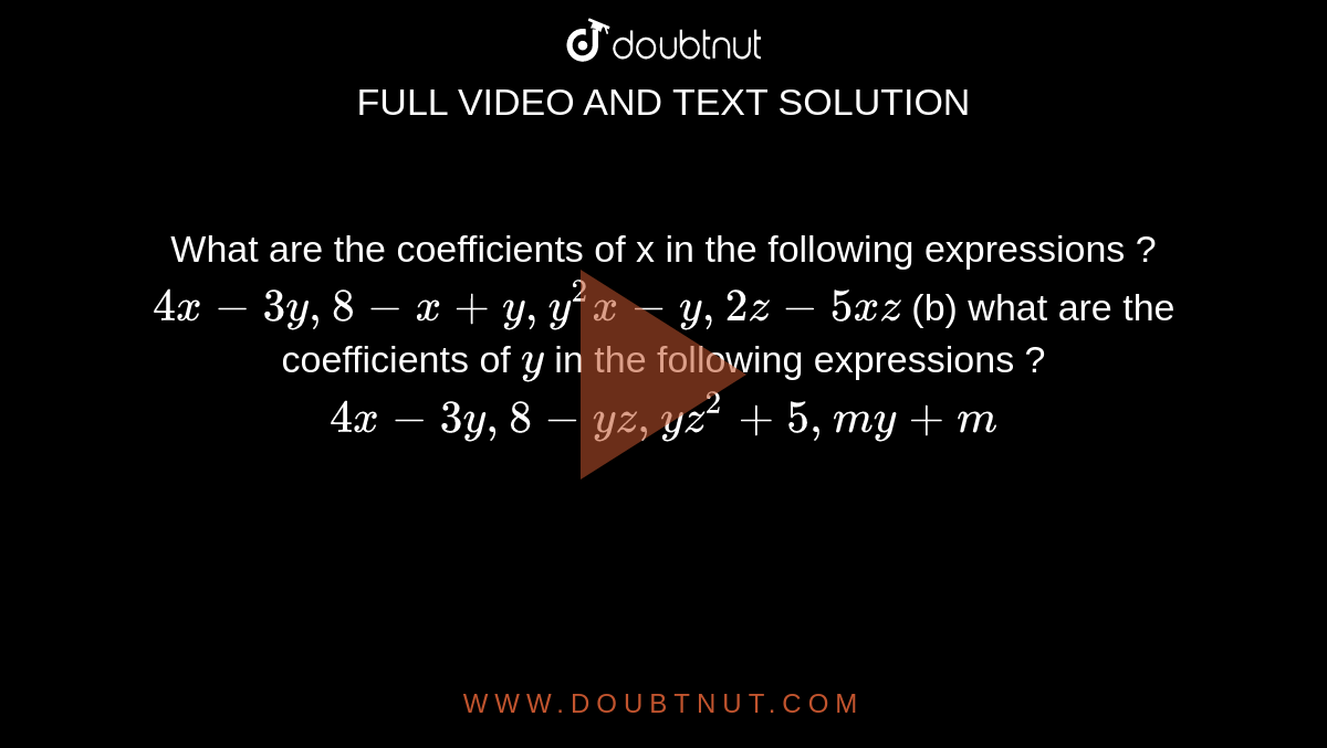 What are the coefficients of x in the following expressions ? `4x-3y, 8-x+y,y^2x-y,2z-5xz` (b) what are the coefficients of `y` in the following expressions ? `4x-3y, 8-yz, yz^2+5, my+m` 
