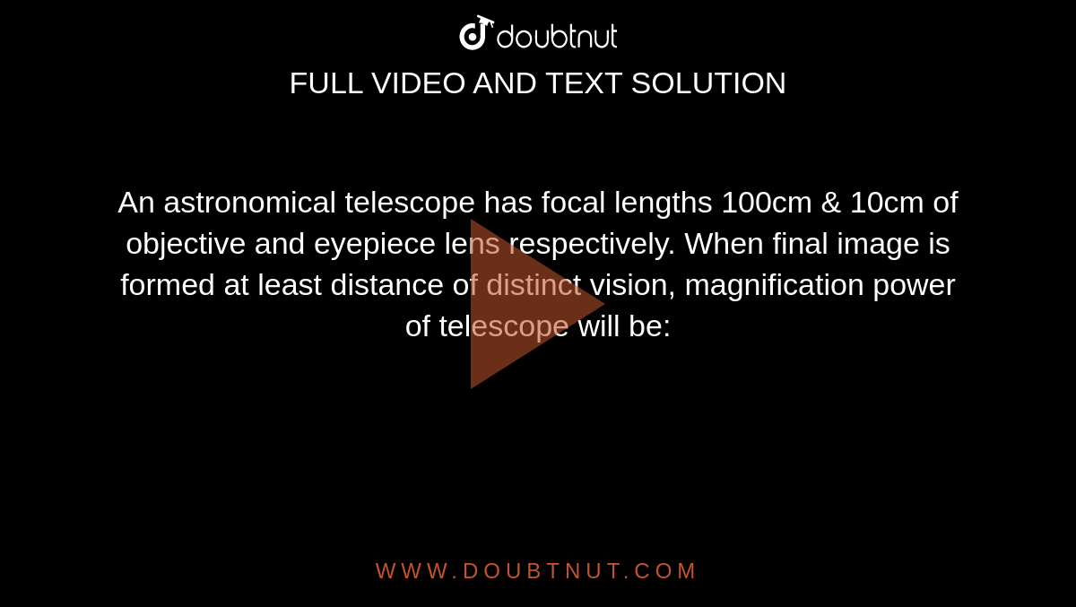 An astronomical telescope has focal lengths 100cm & 10cm of objective