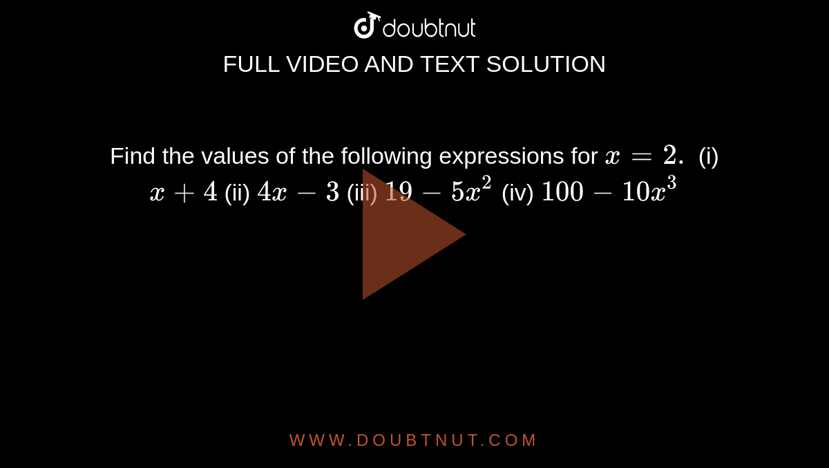 Find the values of the following expressions for `x=2.`  (i)  `x+4`  (ii)  `4x-3`  (iii)  `19-5x^2`  (iv)  `100-10x^3`