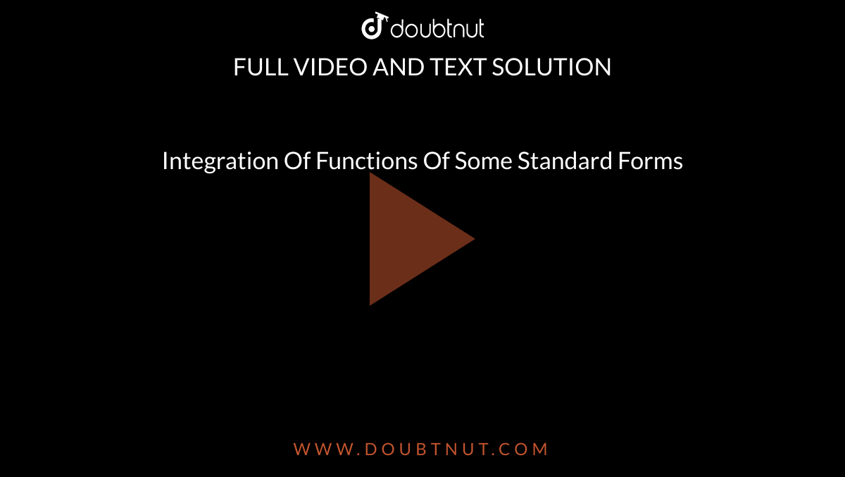 Integration Of Functions Of Some Standard Forms