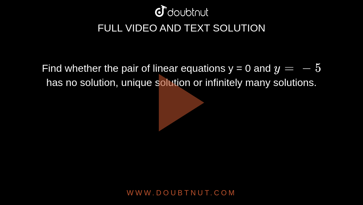 Find whether the pair of linear equations y = 0 and `y=-5` has no solution, unique solution or infinitely many solutions. 