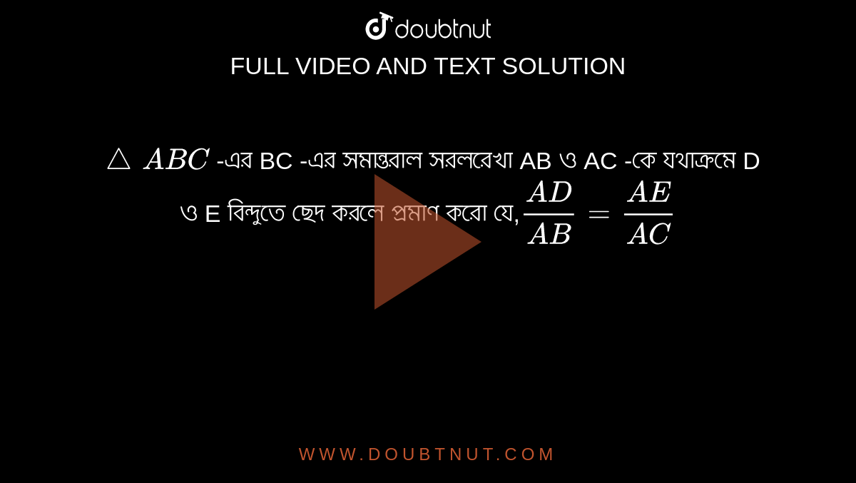 `triangleABC` -এর BC -এর সমান্তরাল সরলরেখা AB ও AC -কে যথাক্রমে D ও E বিন্দুতে ছেদ করলে প্রমাণ করো যে,`(AD)/(AB)=(AE)/(AC)`