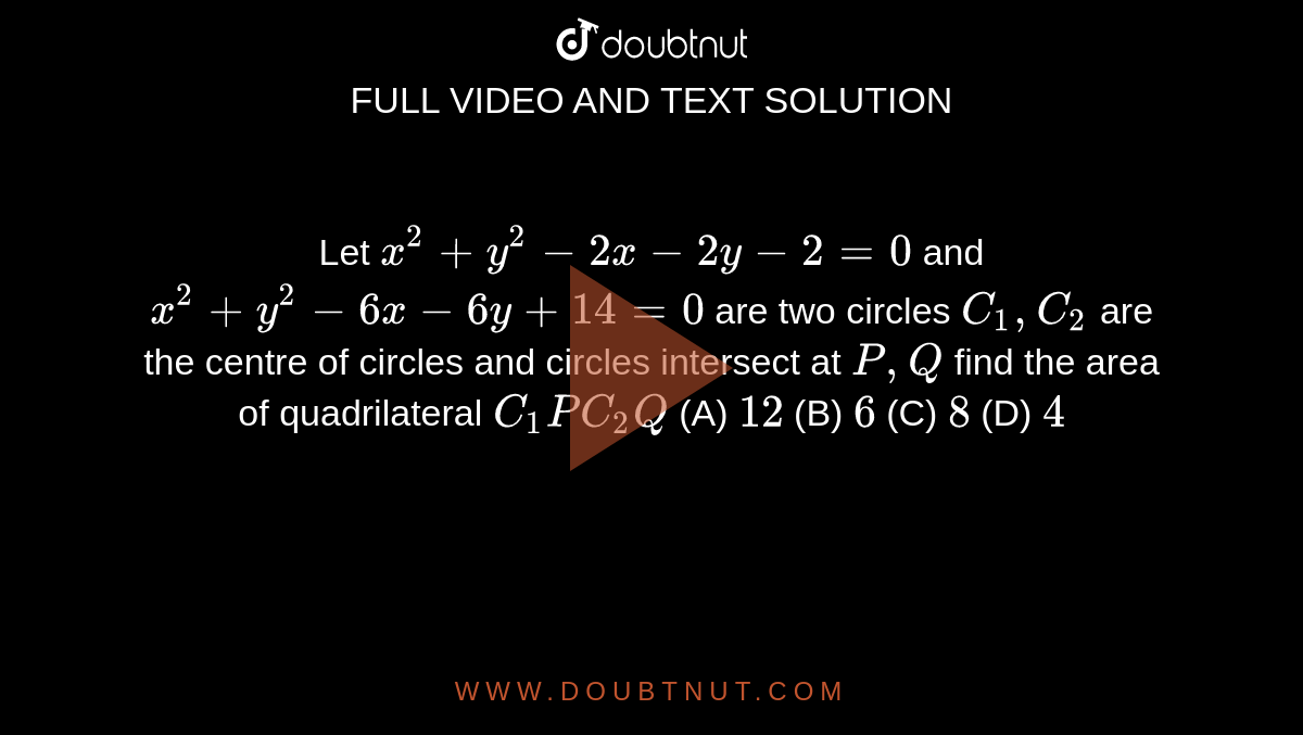 Let X 2 Y 2 2x 2y 2 0 And X 2 Y 2 6x 6y 14 0 Are Two Circles C1 C2 Are The Centre Of Circles And Circles Intersect At P Q Find The Area Of Quadrilateral C1 P C2 Q