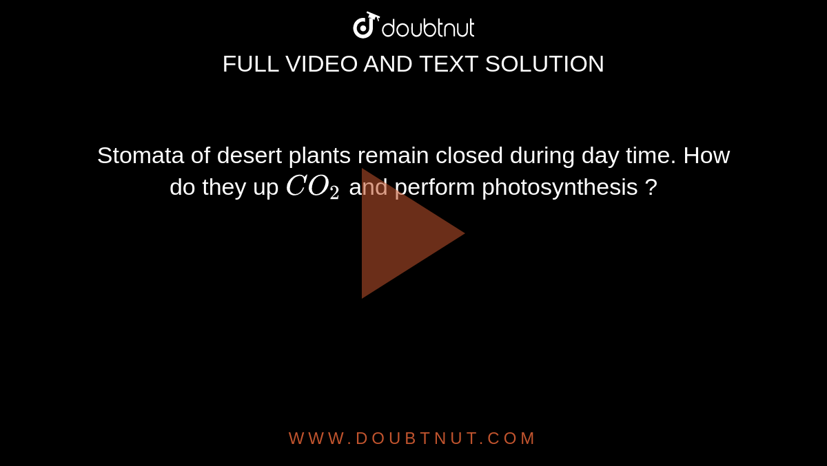 Stomata of desert plants remain closed during day time. How do they up