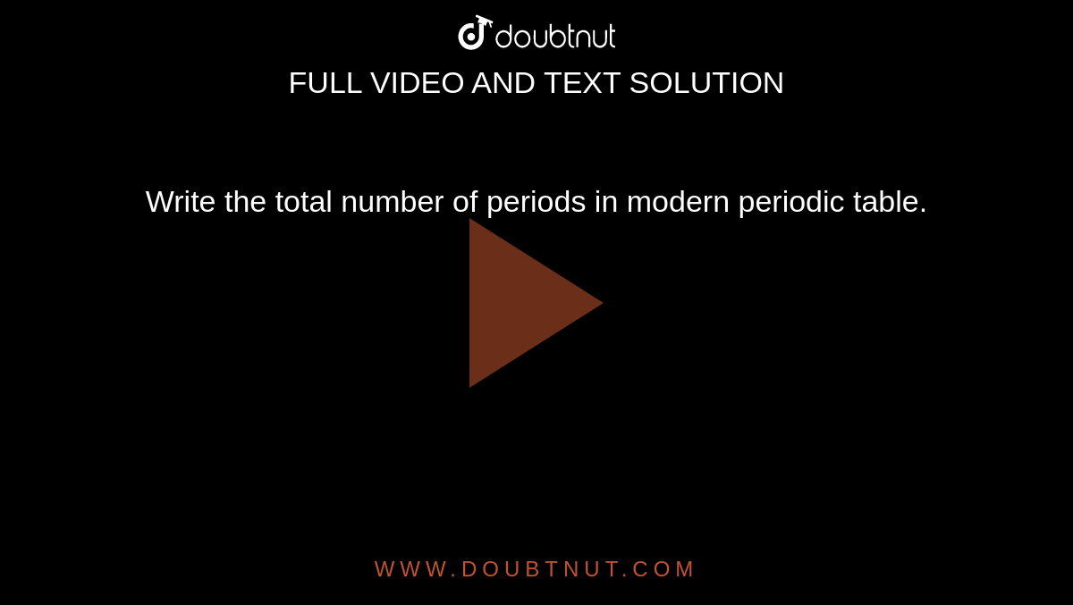 Write the total number of periods in modern periodic table.