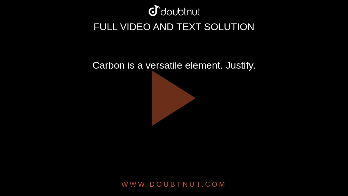 Carbon is a versatile element. Justify. 