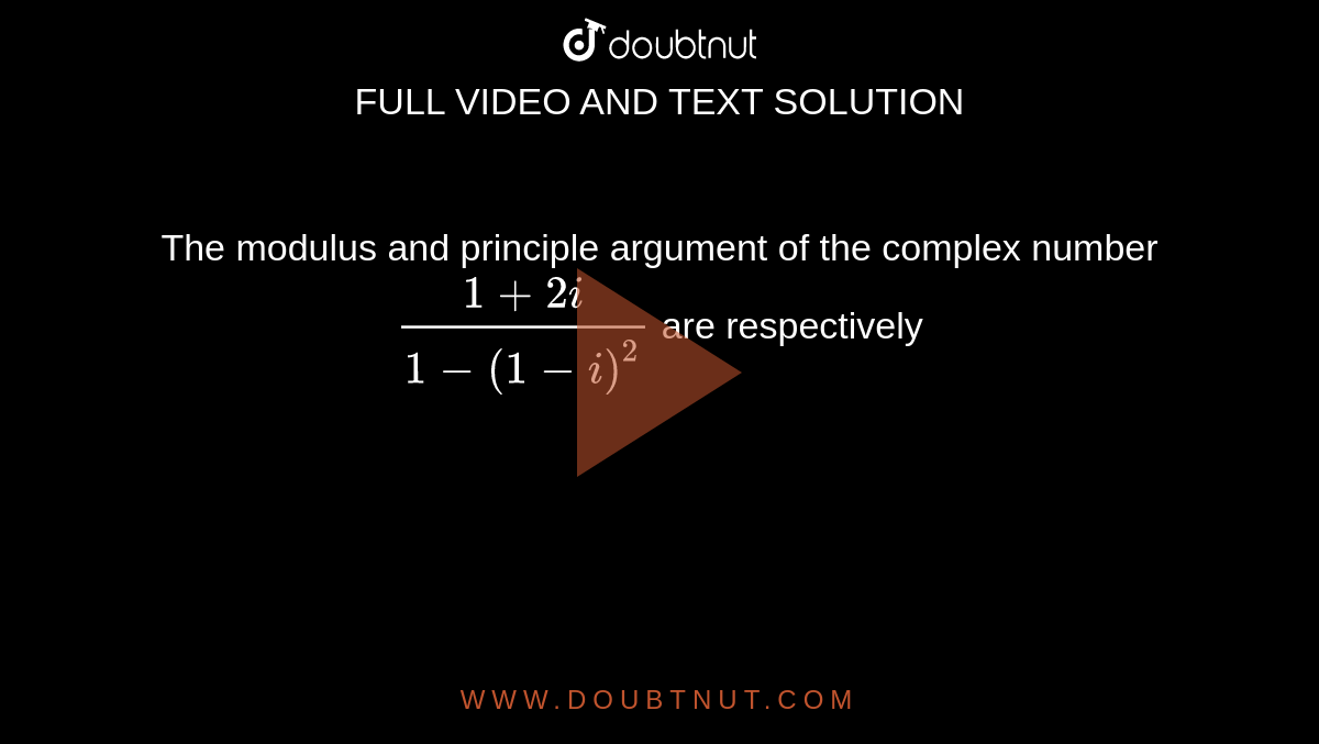 The modulus and principle argument of the complex number  `(1+2i)/(1-(1-i)^(2)` are respectively 