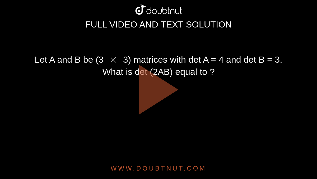 Let A And B Be 3 Xx 3 Matrices With Det A 4 And Det B 3 What Is Det 2ab Equal To