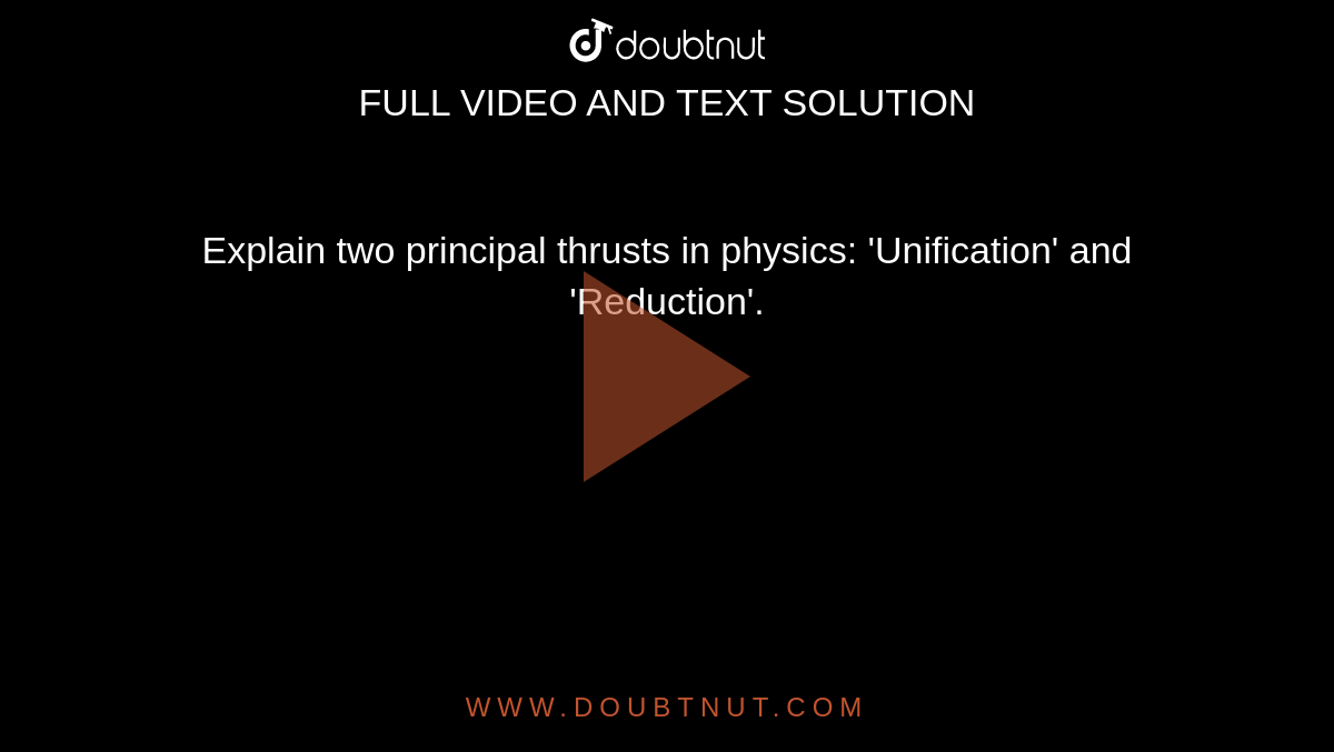 Explain two principal thrusts in physics: 'Unification' and 'Reduction'.