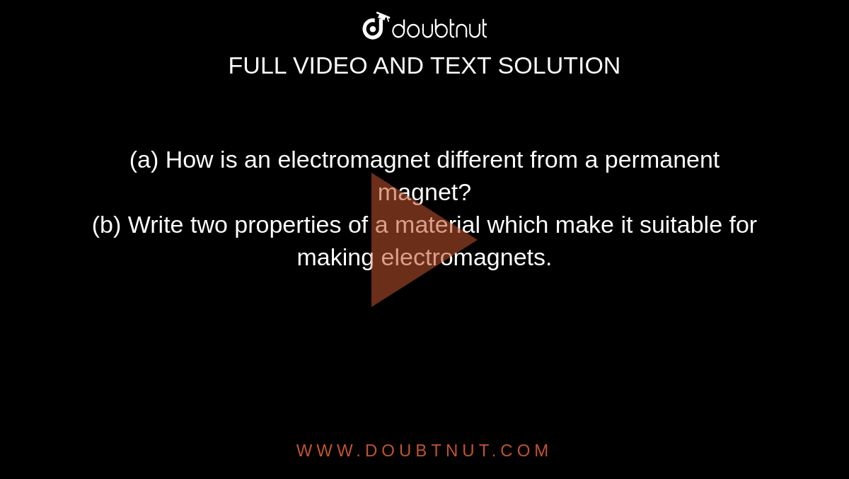 (a) How is an electromagnet different from a permanent magnet? <br> (b) Write two properties of a material which make it suitable for making electromagnets. 