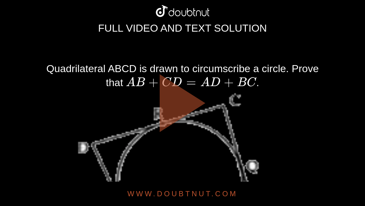 Quadrilateral ABCD is drawn to circumscribe a circle. Prove that `AB+CD=AD+BC`. <br> <img src="https://d10lpgp6xz60nq.cloudfront.net/physics_images/ZEN_QET_AR_MAT_C04_E01_012_Q01.png" width="80%">