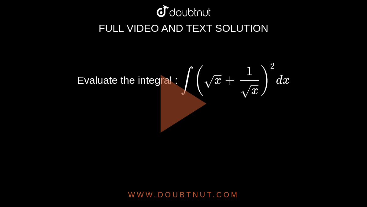 Evaluate the integral : `int(sqrt(x)+(1)/(sqrt(x)))^(2)dx`