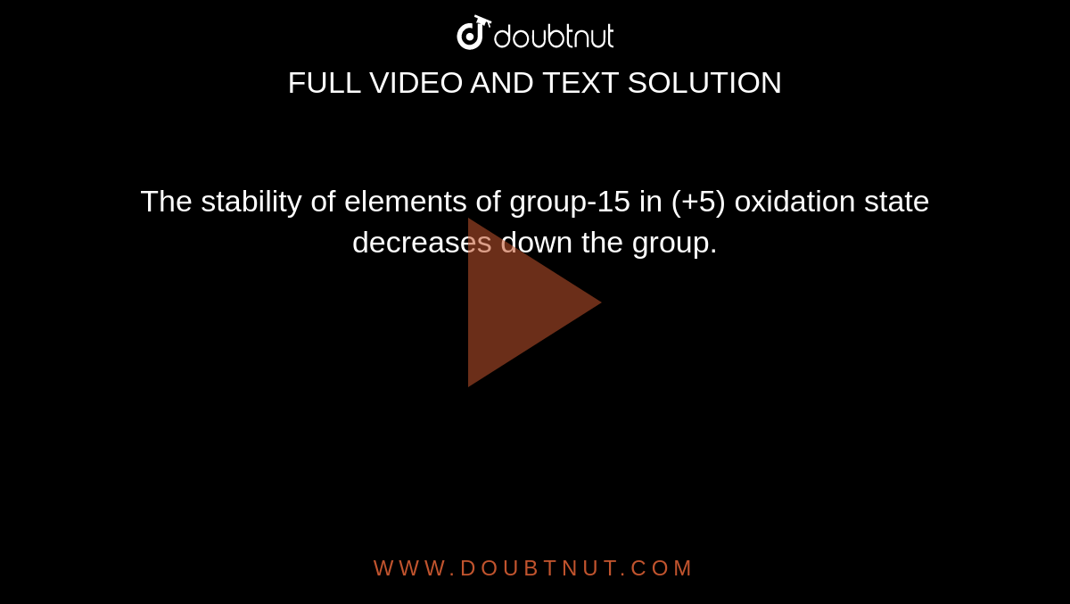 The stability of elements of group-15 in (+5) oxidation state decreases down the group.