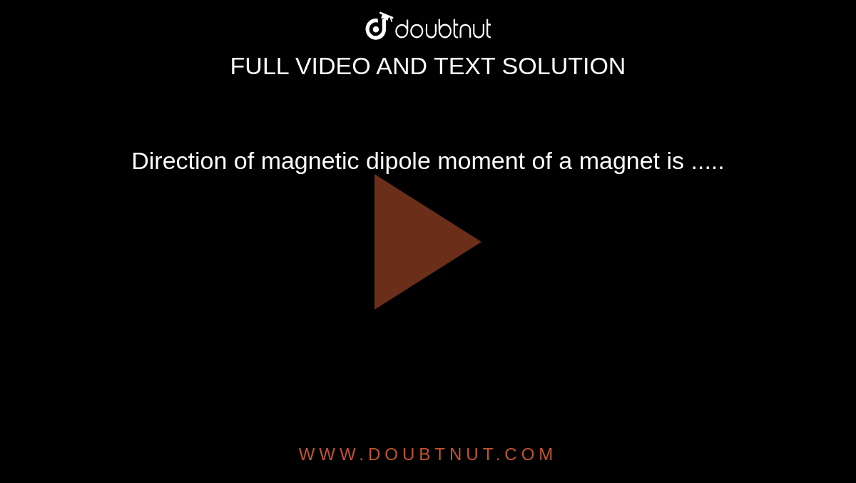 Direction of magnetic dipole moment of a magnet is .....