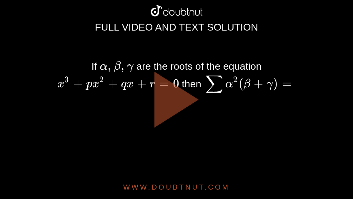 If `  alpha  , beta , gamma  ` are  the roots  of the  equation  `x^3 +px^2 +qx +r=0`  then ` sum alpha^2 ( beta + gamma)=`
