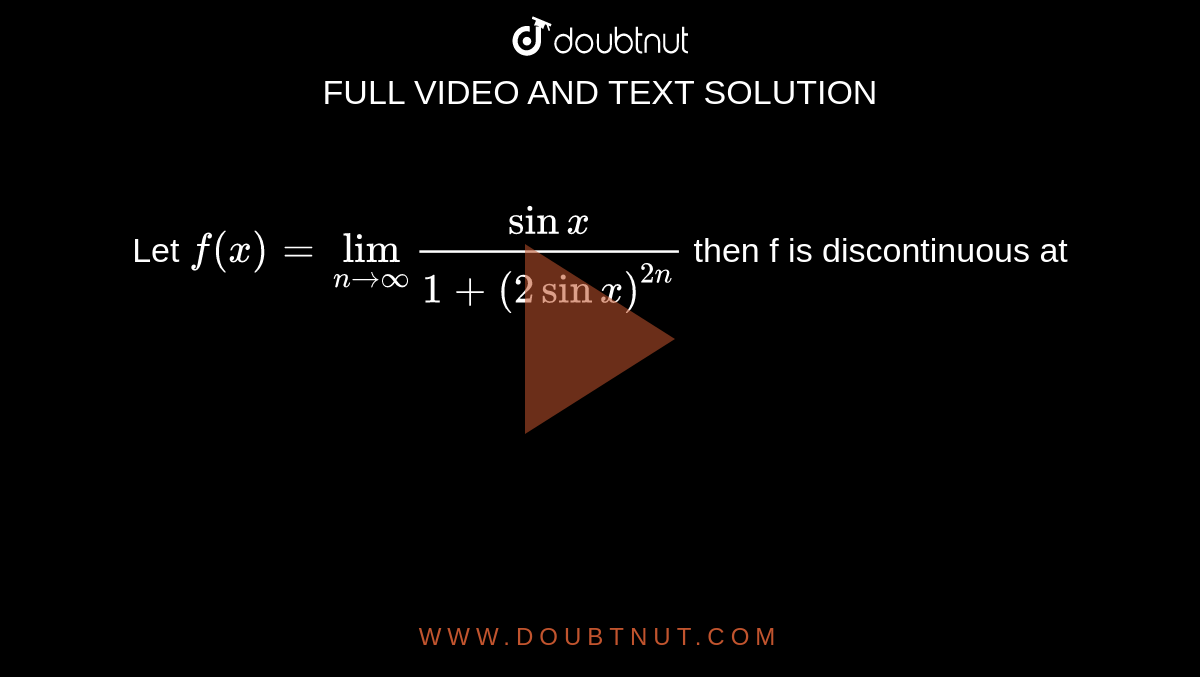 Let `f(x)=lim_(n to oo) sinx/(1+(2 sin x)^(2n))` then f is discontinuous at 