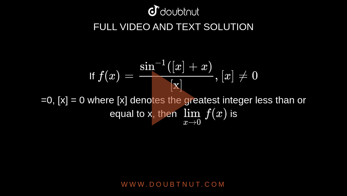 If `f(x)=(sin^(-1)([x]+x))/"[x]" , [x] ne 0` <br> =0, [x] = 0  where [x] denotes the greatest integer less than or equal to x, then `lim_(x to 0) f(x)` is 