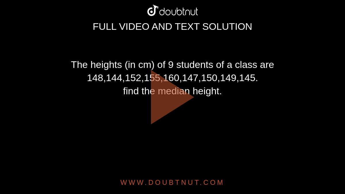 The heights (in cm) of 9 students of a class are <br> 148,144,152,155,160,147,150,149,145. <br>  find the median height. 