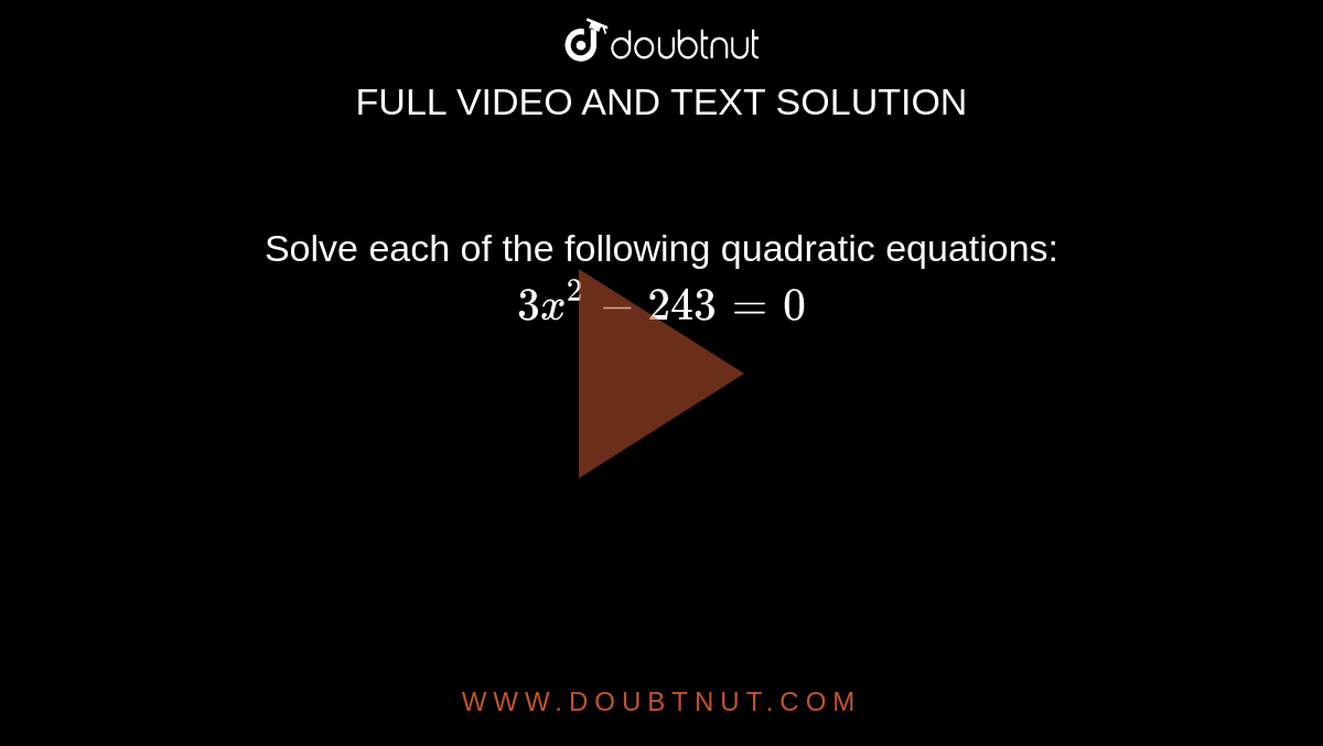 Solve each of the following quadratic equations: <br> `3x^(2)-243=0` 