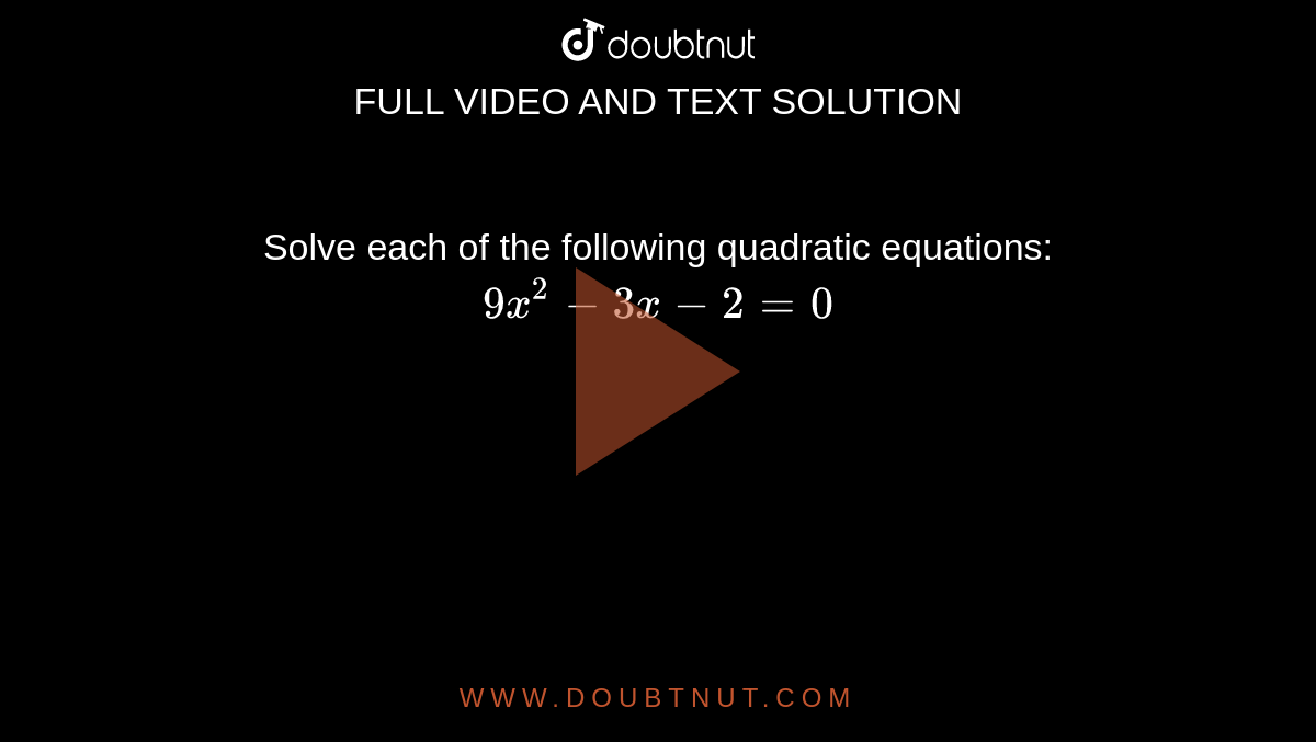 Solve each of the following quadratic equations: <br> `9x^(2)-3x-2=0`