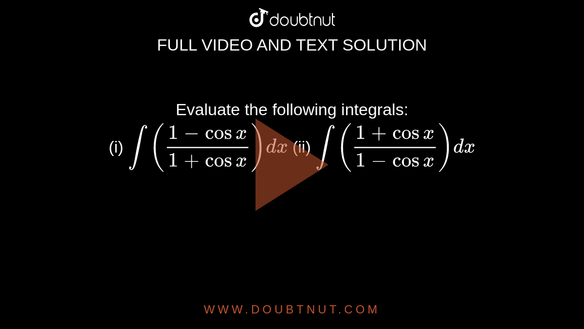 Evaluate the following integrals: <br> (i) `int((1-cosx)/(1+cosx))dx` (ii) `int((1+cosx)/(1-cosx))dx`