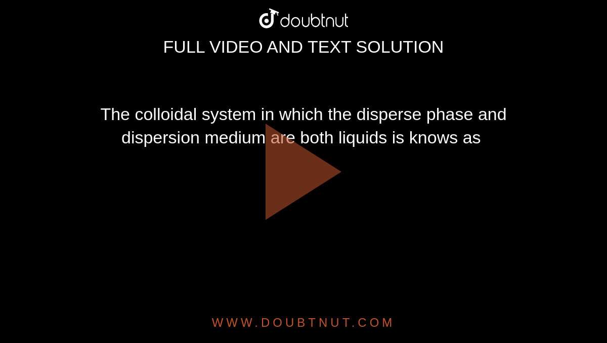 The colloidal system in which the disperse phase and dispersion medium are both liquids is knows as 