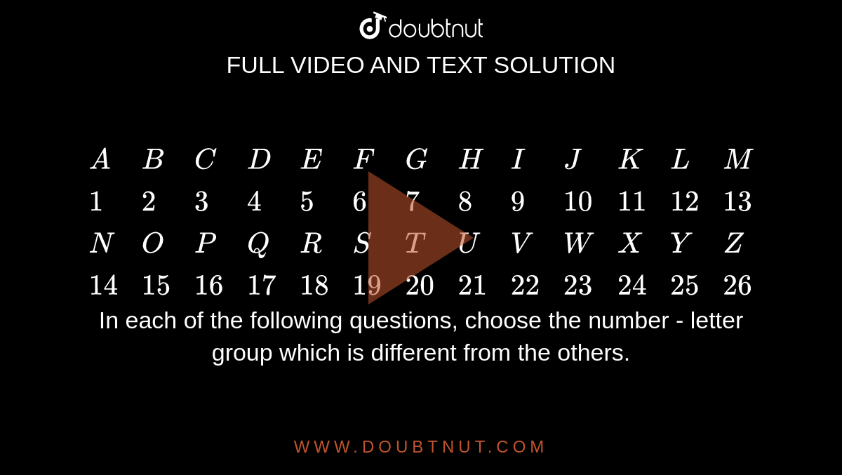 A B C D E F G H I J K L M 1 2 3 4 5 6 7 8 9 10 11 12 13 N O P Q R S T U V W X Y Z 14 15 16 17 18 19 21 22 23 24 25 26 In Each Of The Following Questions Choose The Number Letter Group Which Is Different From The Others