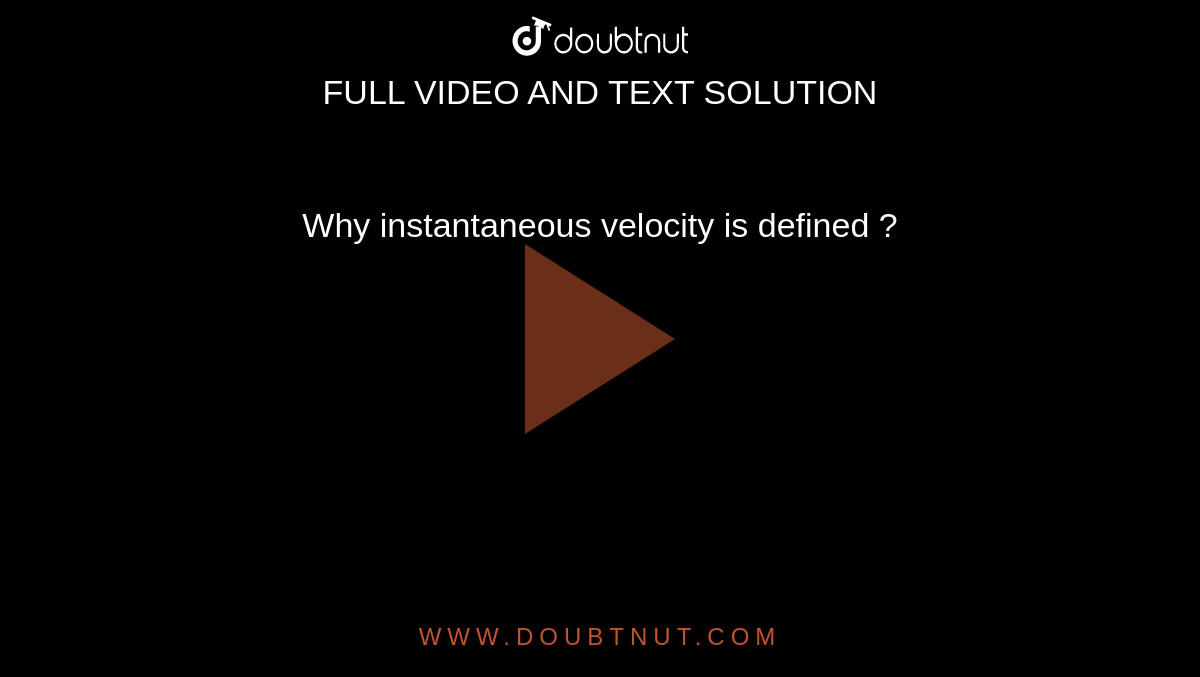 Why instantaneous velocity is defined ?