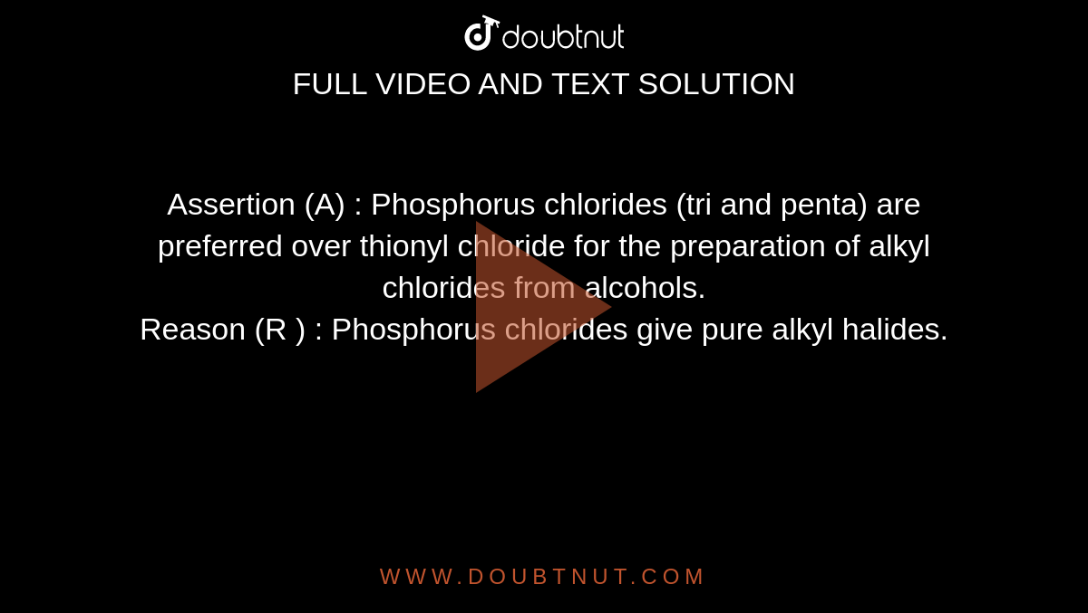 Assertion (A) : Phosphorus chlorides (tri and penta) are preferred over thionyl chloride for the preparation of alkyl chlorides from alcohols.  <br> Reason (R ) : Phosphorus chlorides give pure alkyl halides. 