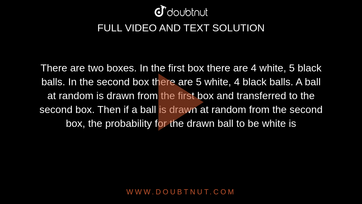 There Are Two Boxes In The First Box There Are 4 White 5 Black Balls In The Second Box There 