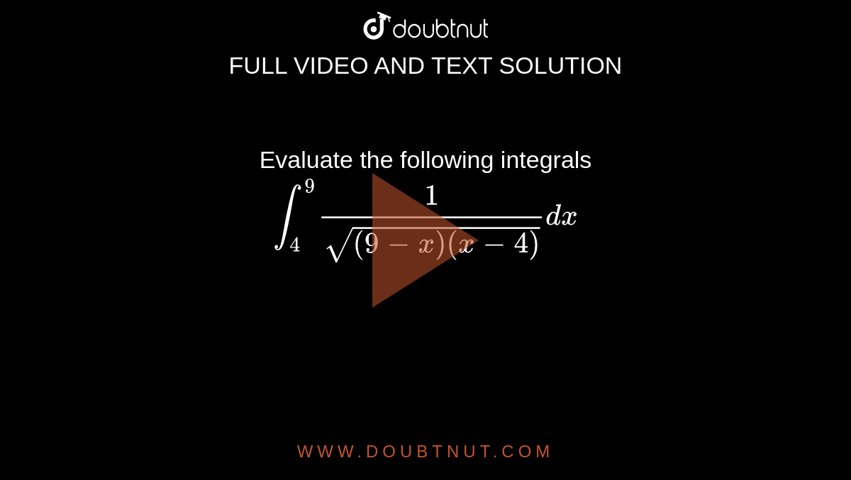Evaluate the following integrals <br>   `int_(4)^(9) (1)/(sqrt((9-x)(x-4)))dx`