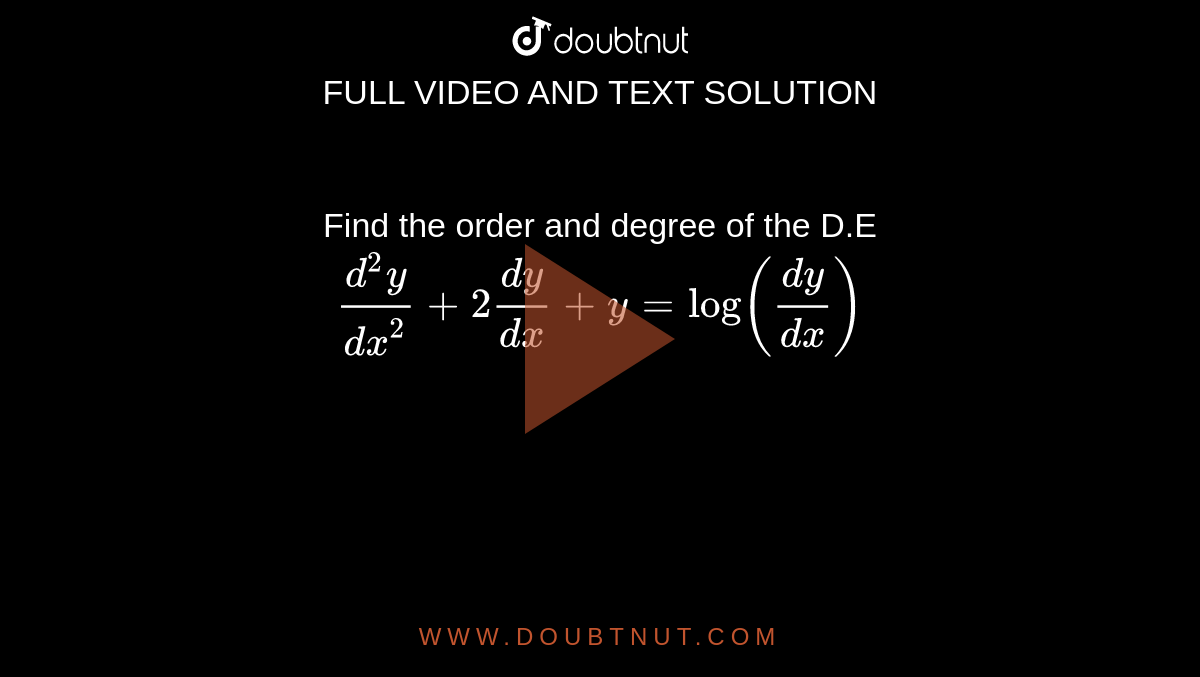 Find the order and degree of the D.E <br> `(d^(2)y)/(dx^(2)) + 2(dy)/(dx) + y = log((dy)/(dx))`
