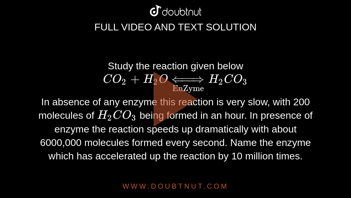 Study The Reaction Given Below Co 2 H 2 O Underset Enzyme Harr H 2 Co 3 In Absence Of Any Enzyme This Reaction Is Very Slow With 0 Molecules Of H 2 Co 3 Being Formed In An Hour In Presence Of Enzyme